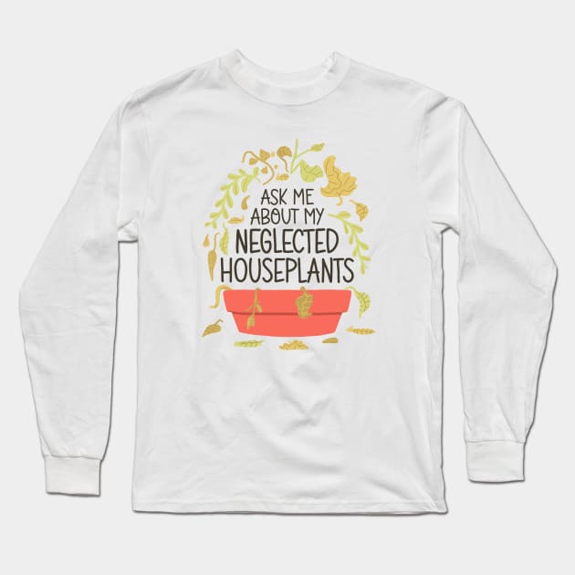 Indoor Plants Lover - Ask Me About My Neglected Houseplants Long Sleeve T-Shirt by aaronsartroom